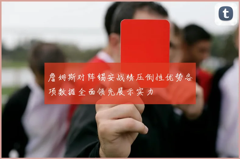 詹姆斯对阵锡安战绩压倒性优势各项数据全面领先展示实力
