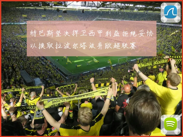 特巴斯坚决捍卫西甲利益拒绝妥协以换取拉波尔塔放弃欧超联赛