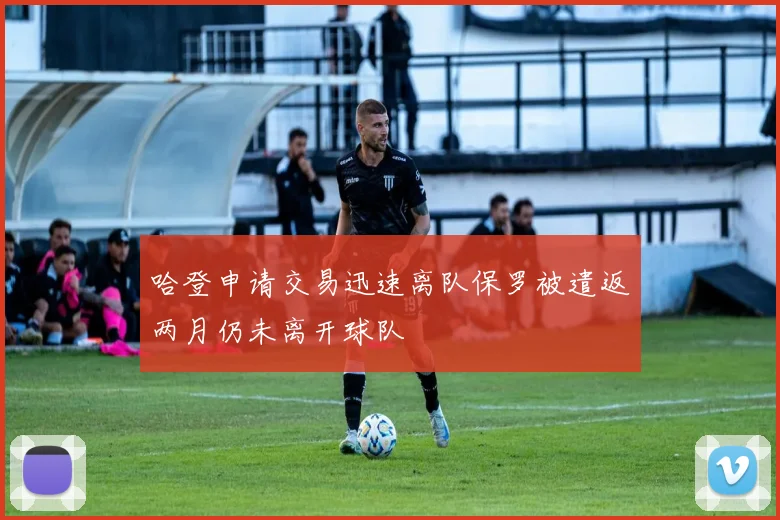 哈登申请交易迅速离队保罗被遣返两月仍未离开球队