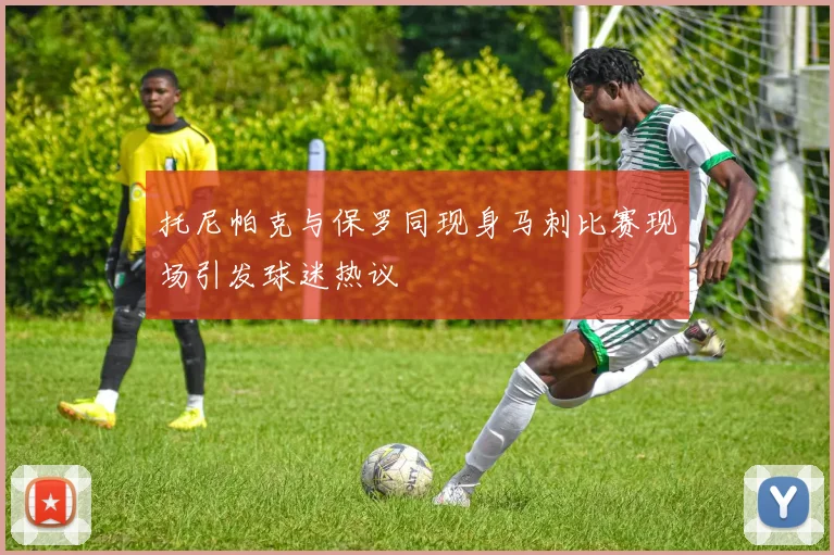 托尼帕克与保罗同现身马刺比赛现场引发球迷热议