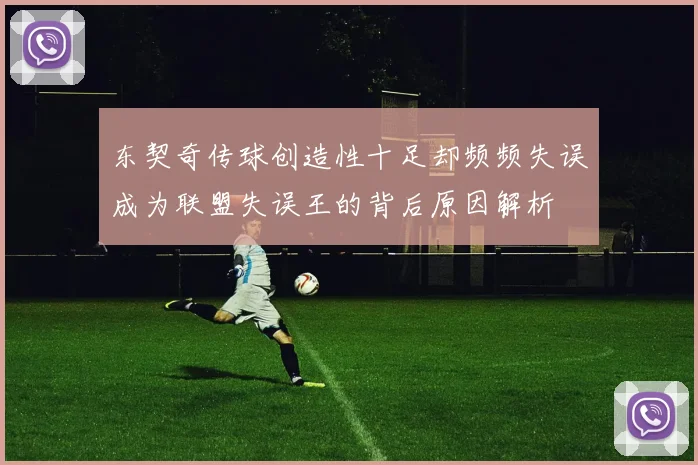东契奇传球创造性十足却频频失误成为联盟失误王的背后原因解析