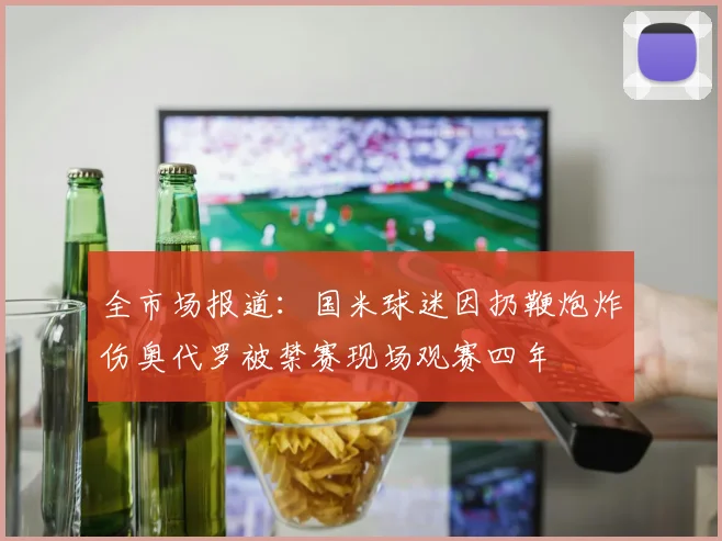 全市场报道：国米球迷因扔鞭炮炸伤奥代罗被禁赛现场观赛四年