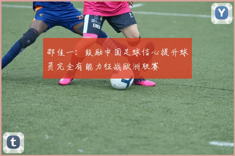 邵佳一：鼓励中国足球信心提升球员完全有能力征战欧洲联赛