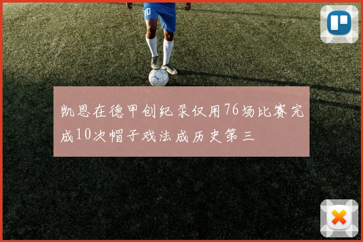 凯恩在德甲创纪录仅用76场比赛完成10次帽子戏法成历史第三
