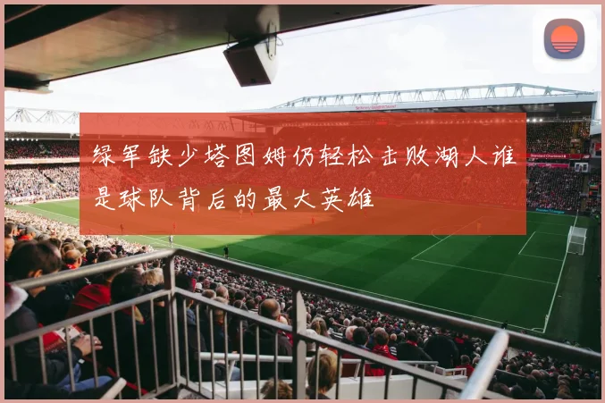 绿军缺少塔图姆仍轻松击败湖人谁是球队背后的最大英雄