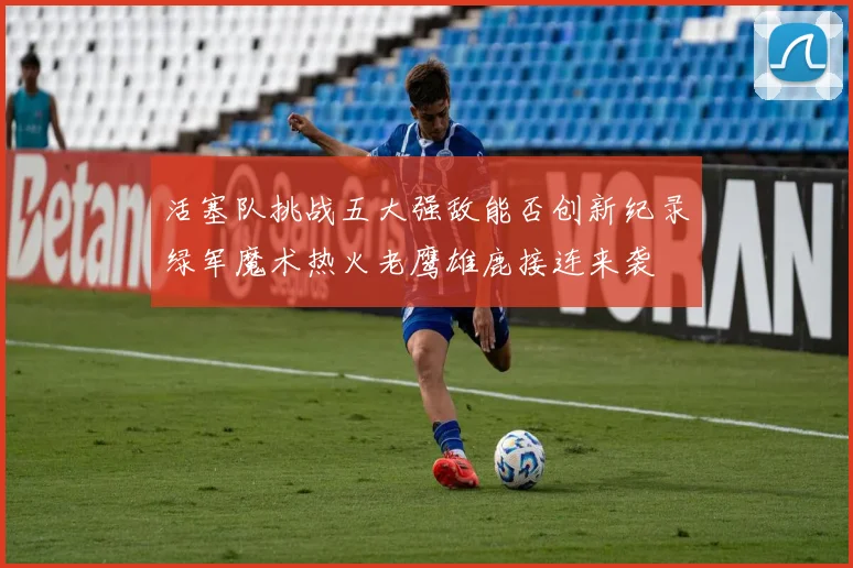 活塞队挑战五大强敌能否创新纪录绿军魔术热火老鹰雄鹿接连来袭