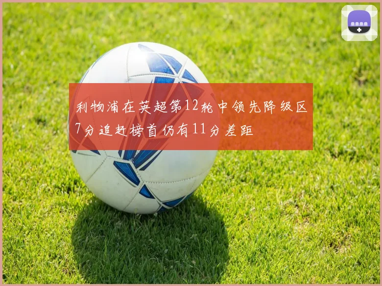 利物浦在英超第12轮中领先降级区7分追赶榜首仍有11分差距