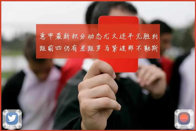 意甲最新积分动态尤文连平无胜利距前四仍有差距罗马紧追那不勒斯争夺欧冠资格